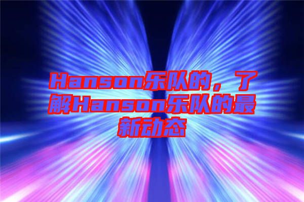 Hanson樂隊(duì)的，了解Hanson樂隊(duì)的最新動(dòng)態(tài)
