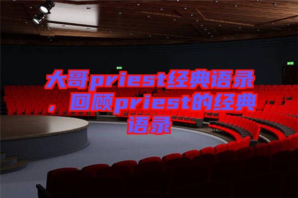 大哥priest經(jīng)典語(yǔ)錄，回顧priest的經(jīng)典語(yǔ)錄