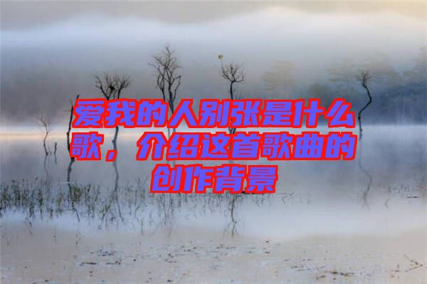 愛我的人別張是什么歌，介紹這首歌曲的創(chuàng)作背景