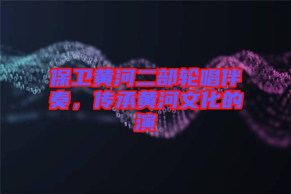 保衛(wèi)黃河二部輪唱伴奏，傳承黃河文化的演