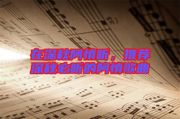 在深秋阿悄聽，推薦深秋必聽的阿悄歌曲
