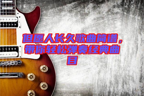 但愿人長(zhǎng)久歌曲簡(jiǎn)譜，帶你輕松彈奏經(jīng)典曲目