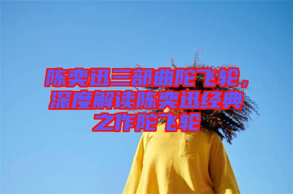 陳奕迅三部曲陀飛輪，深度解讀陳奕迅經(jīng)典之作陀飛輪