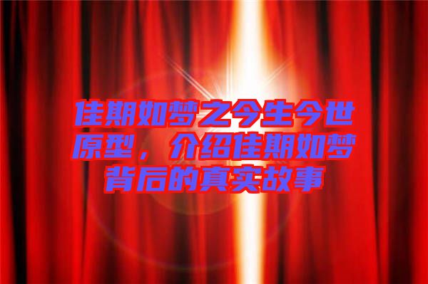佳期如夢之今生今世原型，介紹佳期如夢背后的真實故事