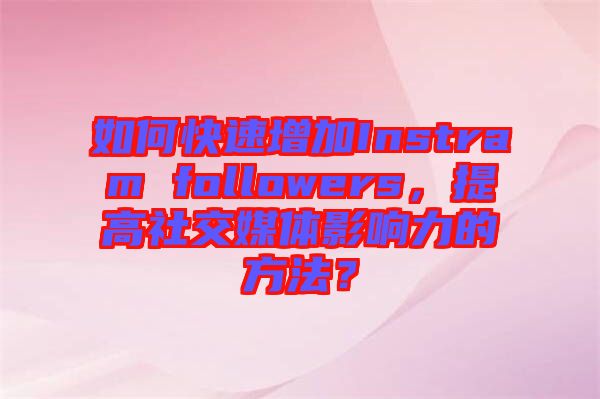 如何快速增加Instram followers，提高社交媒體影響力的方法？