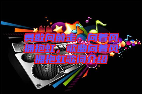 勇敢向前走，向著風(fēng)擁抱虹，歌曲向著風(fēng)擁抱虹歌詞介紹