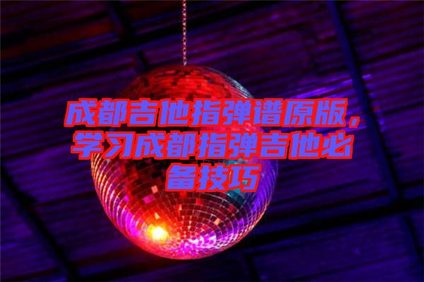 成都吉他指彈譜原版，學(xué)習(xí)成都指彈吉他必備技巧