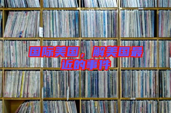 國(guó)際美國(guó)，解美國(guó)最近的事件