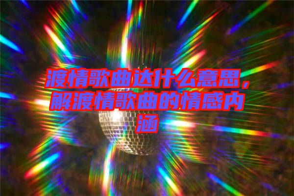 渡情歌曲達(dá)什么意思，解渡情歌曲的情感內(nèi)涵