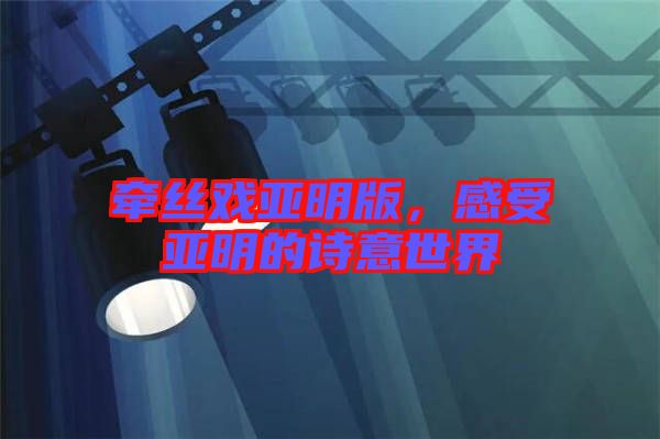 牽絲戲亞明版，感受亞明的詩(shī)意世界
