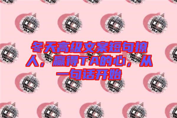 冬天高級文案短句撩人，贏得TA的心，從一句話開始