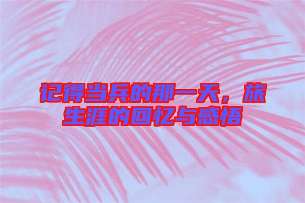 記得當兵的那一天，旅生涯的回憶與感悟