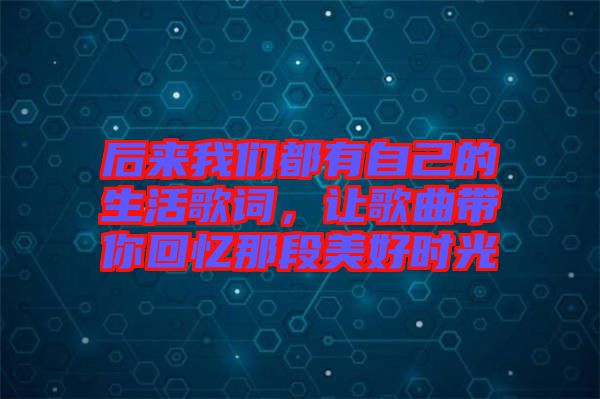 后來我們都有自己的生活歌詞，讓歌曲帶你回憶那段美好時光