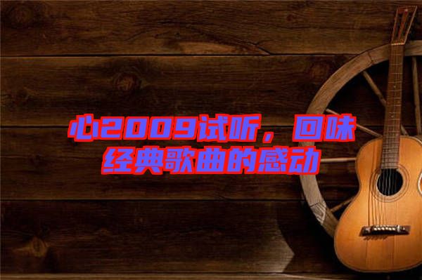 心2009試聽，回味經(jīng)典歌曲的感動(dòng)