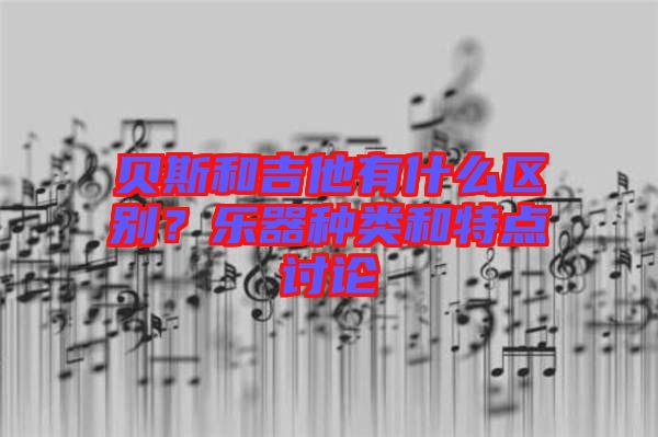貝斯和吉他有什么區(qū)別？樂(lè)器種類和特點(diǎn)討論