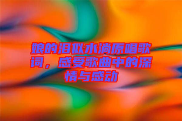 娘的淚似水淌原唱歌詞，感受歌曲中的深情與感動(dòng)