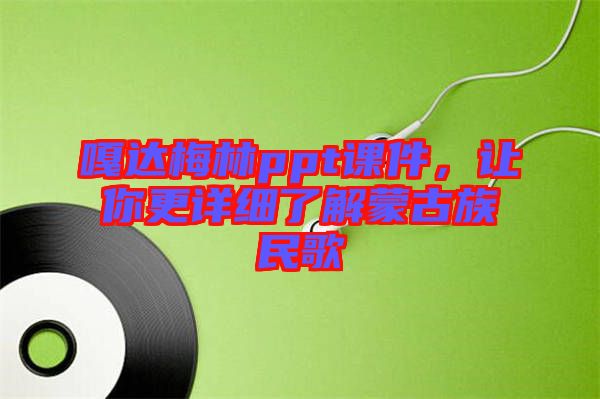 嘎達(dá)梅林ppt課件，讓你更詳細(xì)了解蒙古族民歌