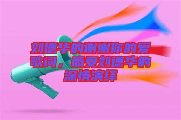 劉德華的謝謝你的愛(ài)歌詞，感受劉德華的深情演繹