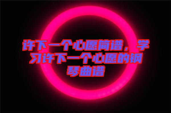 許下一個心愿簡譜，學(xué)習(xí)許下一個心愿的鋼琴曲譜