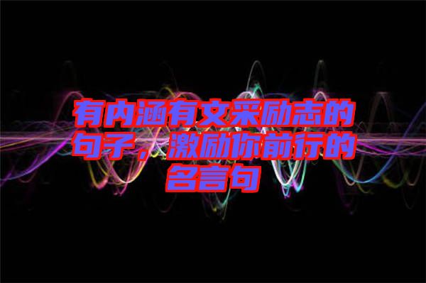 有內(nèi)涵有文采勵志的句子，激勵你前行的名言句