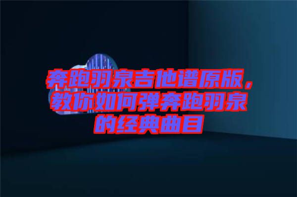 奔跑羽泉吉他譜原版，教你如何彈奔跑羽泉的經(jīng)典曲目