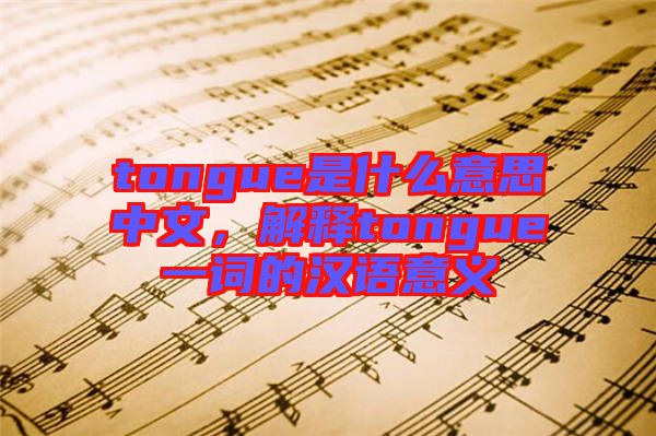 tongue是什么意思中文，解釋tongue一詞的漢語意義