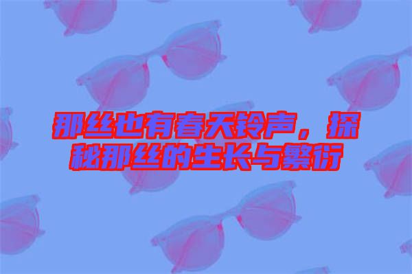 那絲也有春天鈴聲，探秘那絲的生長(zhǎng)與繁衍