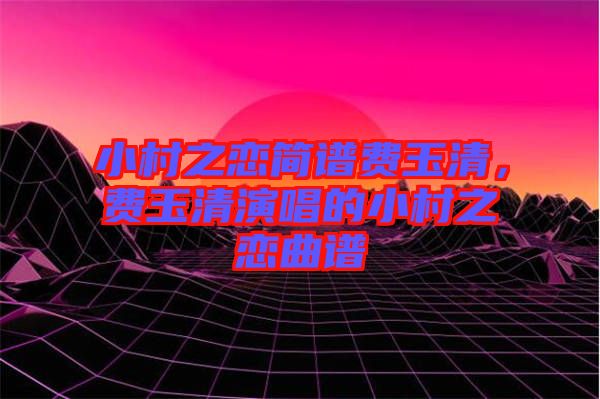 小村之戀簡譜費玉清，費玉清演唱的小村之戀曲譜