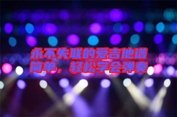 永不失聯(lián)的愛吉他譜簡單，輕松學(xué)會彈奏