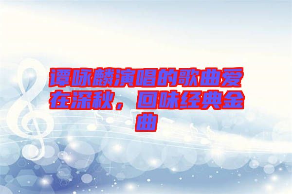 譚詠麟演唱的歌曲愛在深秋，回味經(jīng)典金曲
