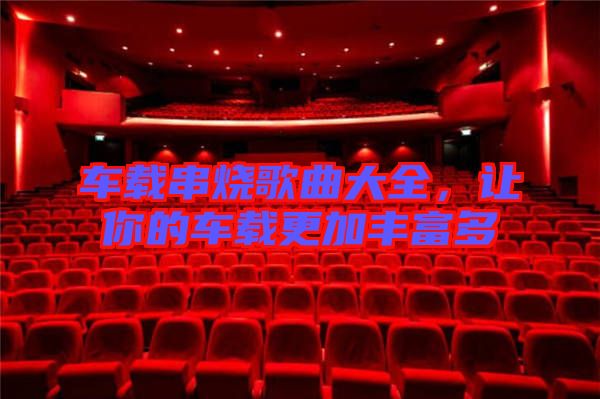 車載串燒歌曲大全，讓你的車載更加豐富多