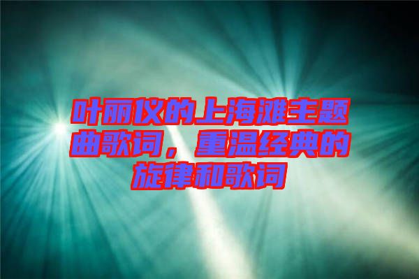 葉麗儀的上海灘主題曲歌詞，重溫經(jīng)典的旋律和歌詞