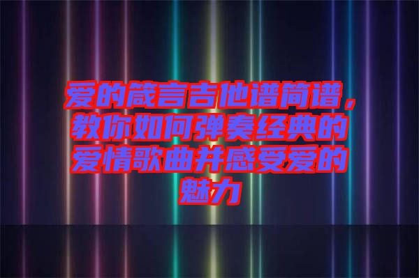 愛的箴言吉他譜簡(jiǎn)譜，教你如何彈奏經(jīng)典的愛情歌曲并感受愛的魅力
