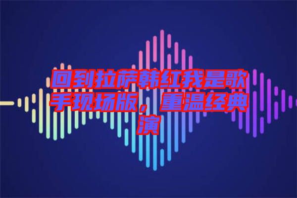 回到拉薩韓紅我是歌手現(xiàn)場(chǎng)版，重溫經(jīng)典演