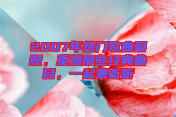2007年熱門歌曲回顧，重溫那些經(jīng)典曲目，一起來(lái)聽(tīng)聽(tīng)