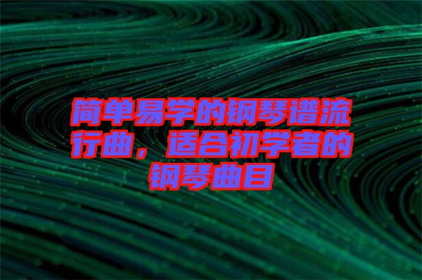 簡(jiǎn)單易學(xué)的鋼琴譜流行曲，適合初學(xué)者的鋼琴曲目