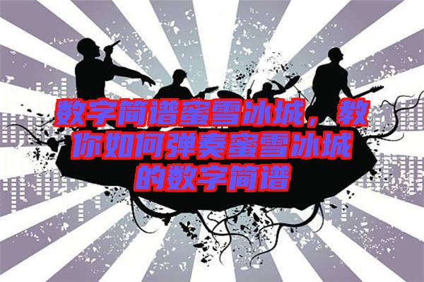 數(shù)字簡譜蜜雪冰城，教你如何彈奏蜜雪冰城的數(shù)字簡譜