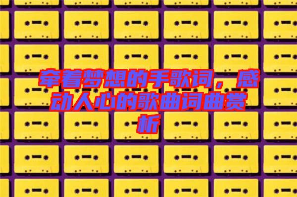 牽著夢(mèng)想的手歌詞，感動(dòng)人心的歌曲詞曲賞析