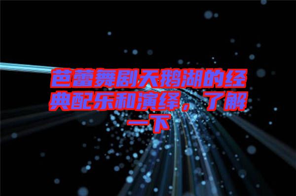 芭蕾舞劇天鵝湖的經典配樂和演繹，了解一下