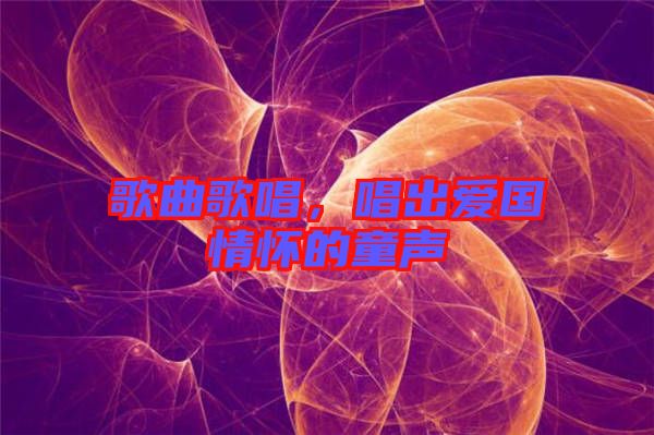 歌曲歌唱，唱出愛國情懷的童聲