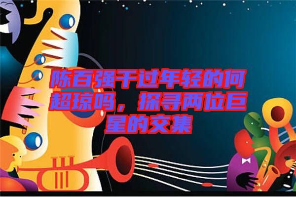 陳百強干過年輕的何超瓊嗎，探尋兩位巨星的交集