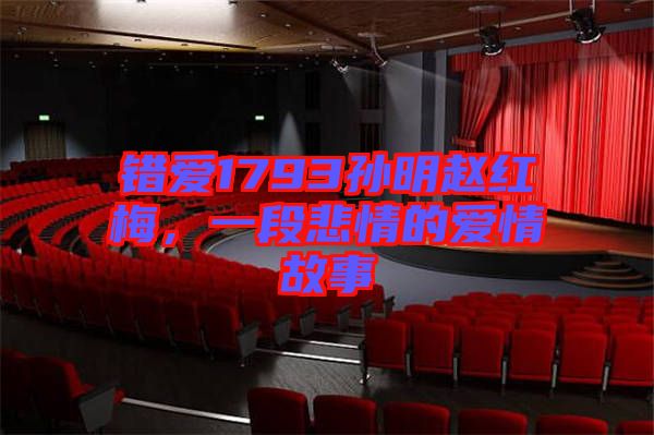 錯愛1793孫明趙紅梅，一段悲情的愛情故事