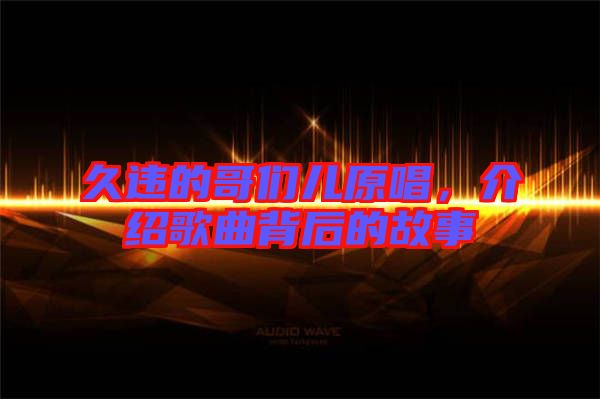 久違的哥們兒原唱，介紹歌曲背后的故事