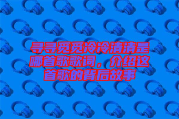 尋尋覓覓冷冷清清是哪首歌歌詞，介紹這首歌的背后故事
