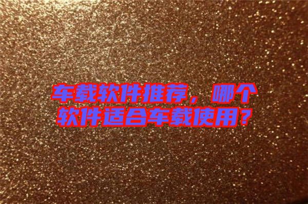 車載軟件推薦，哪個軟件適合車載使用？