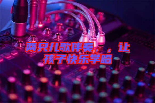 兩只兒歌伴奏，，讓孩子快樂(lè)學(xué)唱
