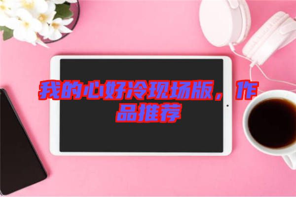 我的心好冷現(xiàn)場版，作品推薦