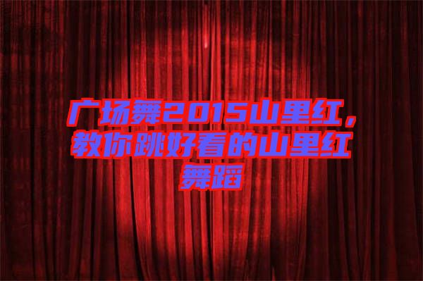 廣場(chǎng)舞2015山里紅，教你跳好看的山里紅舞蹈