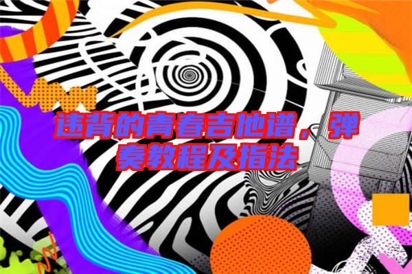 違背的青春吉他譜，彈奏教程及指法