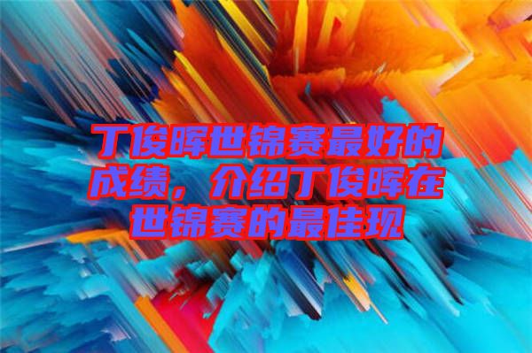 丁俊暉世錦賽最好的成績(jī)，介紹丁俊暉在世錦賽的最佳現(xiàn)